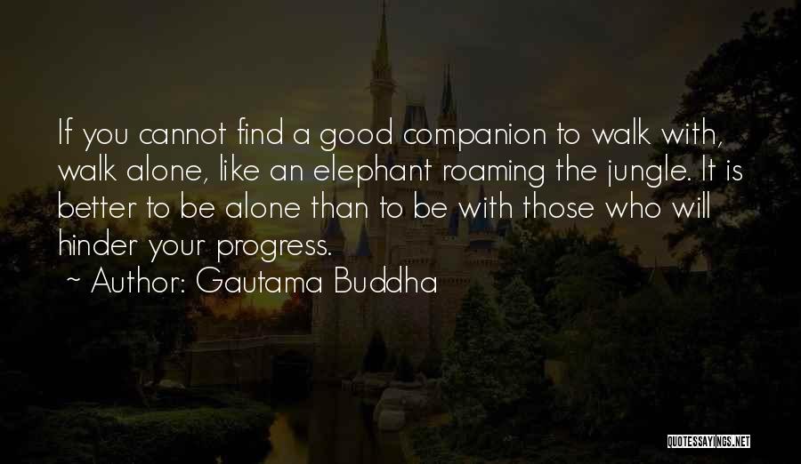 Gautama Buddha Quotes: If You Cannot Find A Good Companion To Walk With, Walk Alone, Like An Elephant Roaming The Jungle. It Is