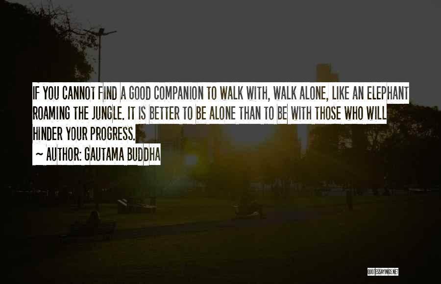 Gautama Buddha Quotes: If You Cannot Find A Good Companion To Walk With, Walk Alone, Like An Elephant Roaming The Jungle. It Is