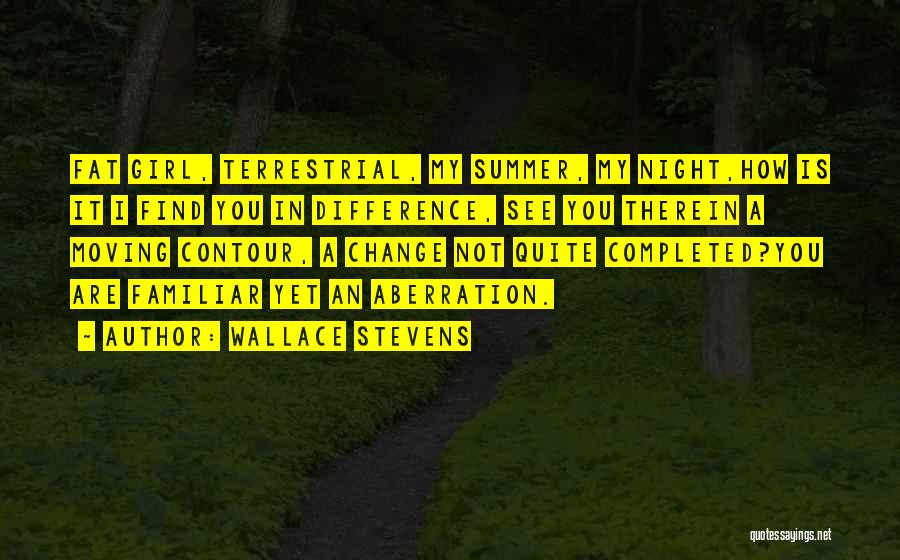 Wallace Stevens Quotes: Fat Girl, Terrestrial, My Summer, My Night,how Is It I Find You In Difference, See You Therein A Moving Contour,