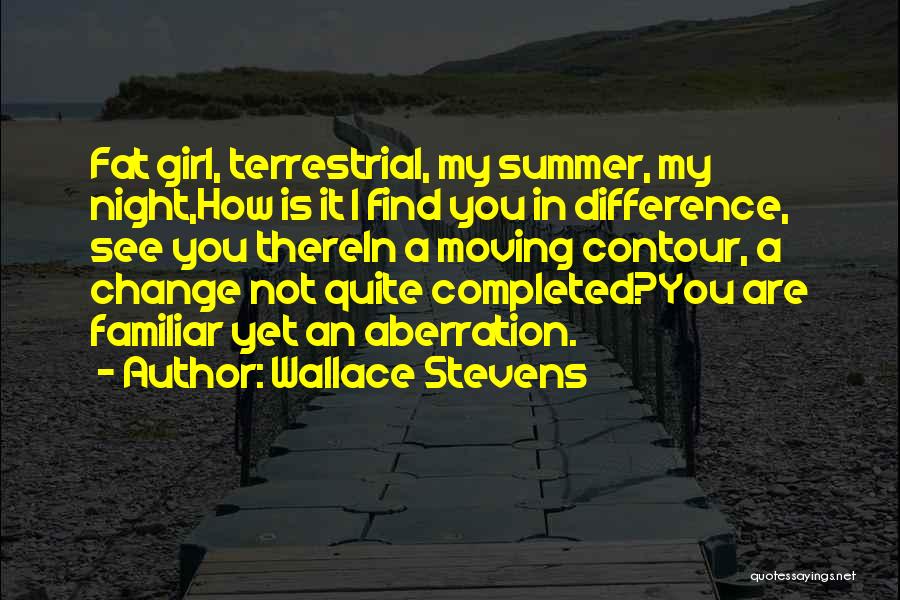 Wallace Stevens Quotes: Fat Girl, Terrestrial, My Summer, My Night,how Is It I Find You In Difference, See You Therein A Moving Contour,