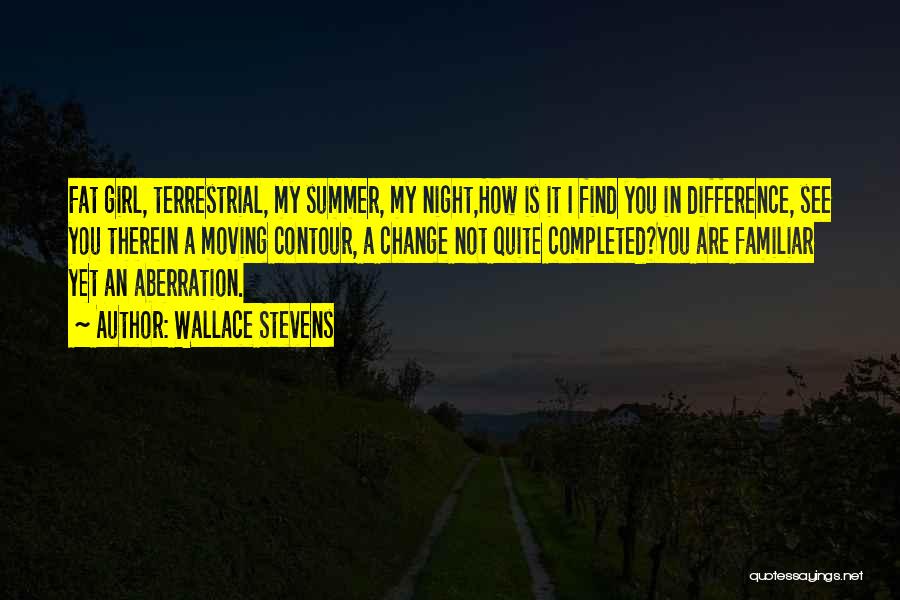 Wallace Stevens Quotes: Fat Girl, Terrestrial, My Summer, My Night,how Is It I Find You In Difference, See You Therein A Moving Contour,