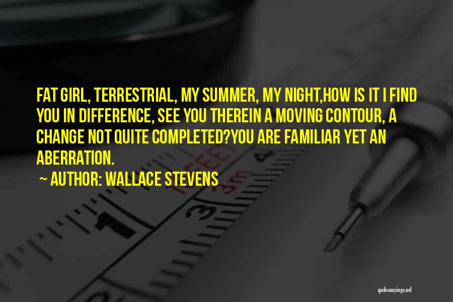 Wallace Stevens Quotes: Fat Girl, Terrestrial, My Summer, My Night,how Is It I Find You In Difference, See You Therein A Moving Contour,