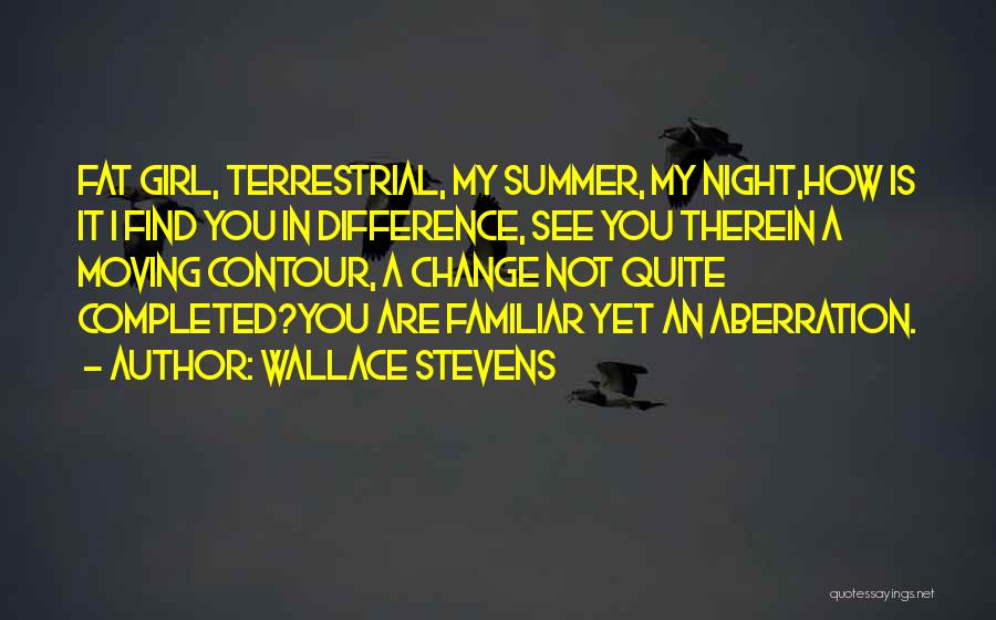 Wallace Stevens Quotes: Fat Girl, Terrestrial, My Summer, My Night,how Is It I Find You In Difference, See You Therein A Moving Contour,