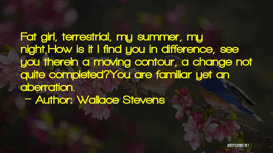 Wallace Stevens Quotes: Fat Girl, Terrestrial, My Summer, My Night,how Is It I Find You In Difference, See You Therein A Moving Contour,