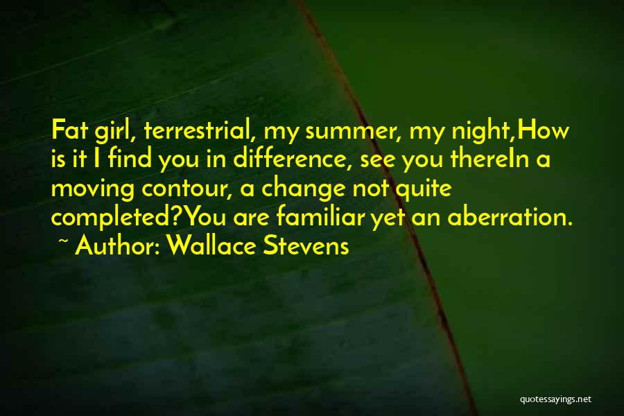 Wallace Stevens Quotes: Fat Girl, Terrestrial, My Summer, My Night,how Is It I Find You In Difference, See You Therein A Moving Contour,