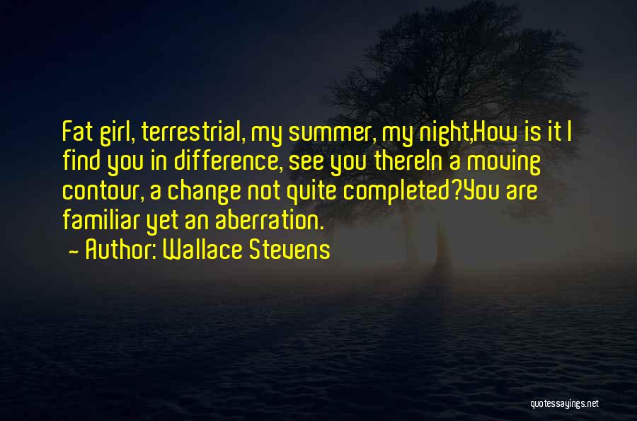 Wallace Stevens Quotes: Fat Girl, Terrestrial, My Summer, My Night,how Is It I Find You In Difference, See You Therein A Moving Contour,