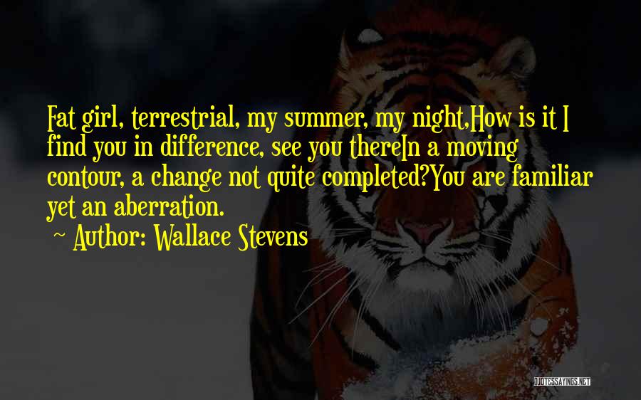 Wallace Stevens Quotes: Fat Girl, Terrestrial, My Summer, My Night,how Is It I Find You In Difference, See You Therein A Moving Contour,
