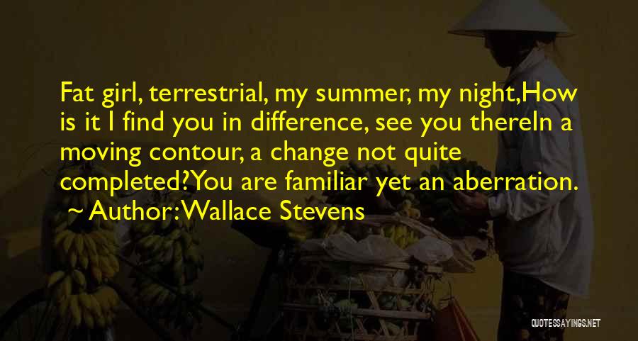 Wallace Stevens Quotes: Fat Girl, Terrestrial, My Summer, My Night,how Is It I Find You In Difference, See You Therein A Moving Contour,