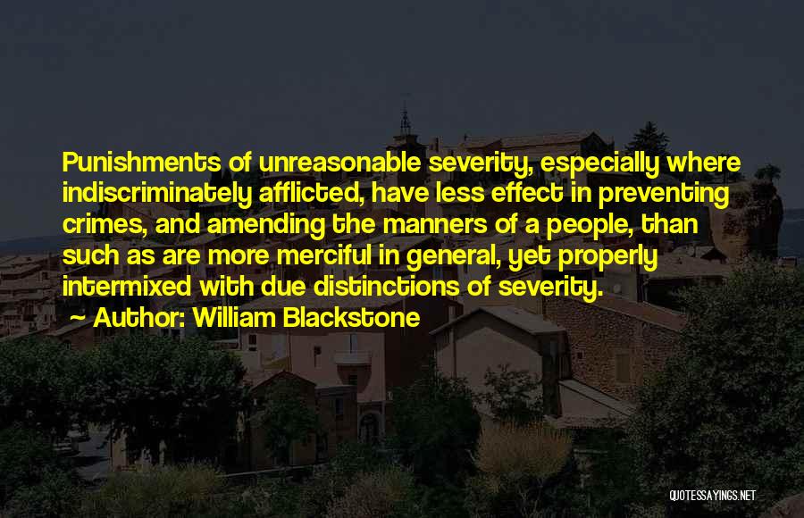 William Blackstone Quotes: Punishments Of Unreasonable Severity, Especially Where Indiscriminately Afflicted, Have Less Effect In Preventing Crimes, And Amending The Manners Of A