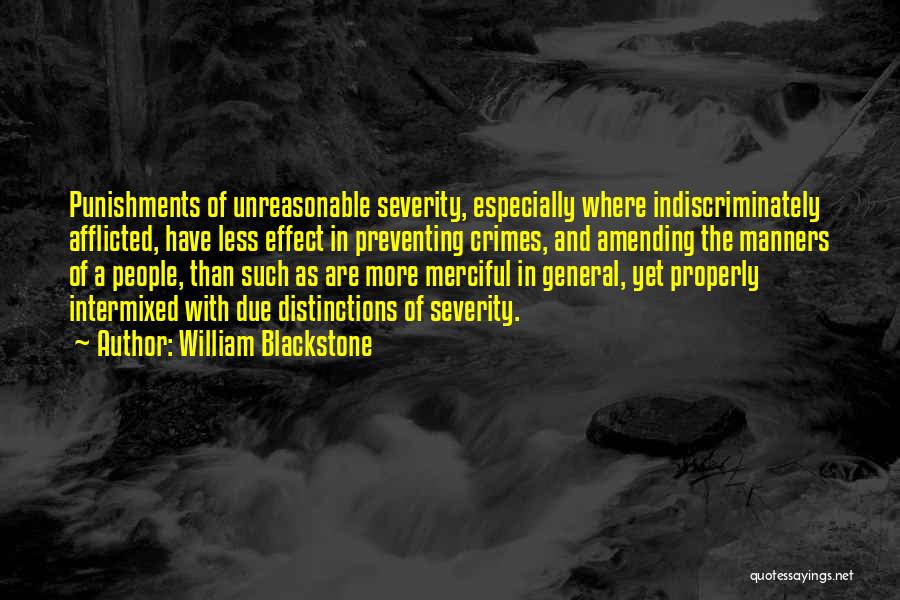 William Blackstone Quotes: Punishments Of Unreasonable Severity, Especially Where Indiscriminately Afflicted, Have Less Effect In Preventing Crimes, And Amending The Manners Of A