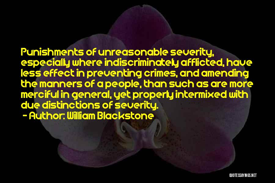 William Blackstone Quotes: Punishments Of Unreasonable Severity, Especially Where Indiscriminately Afflicted, Have Less Effect In Preventing Crimes, And Amending The Manners Of A