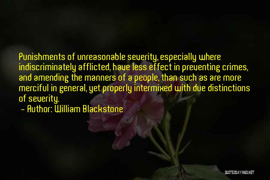 William Blackstone Quotes: Punishments Of Unreasonable Severity, Especially Where Indiscriminately Afflicted, Have Less Effect In Preventing Crimes, And Amending The Manners Of A