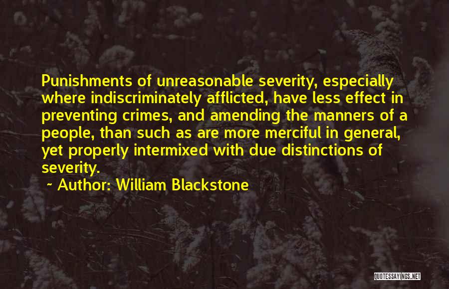 William Blackstone Quotes: Punishments Of Unreasonable Severity, Especially Where Indiscriminately Afflicted, Have Less Effect In Preventing Crimes, And Amending The Manners Of A