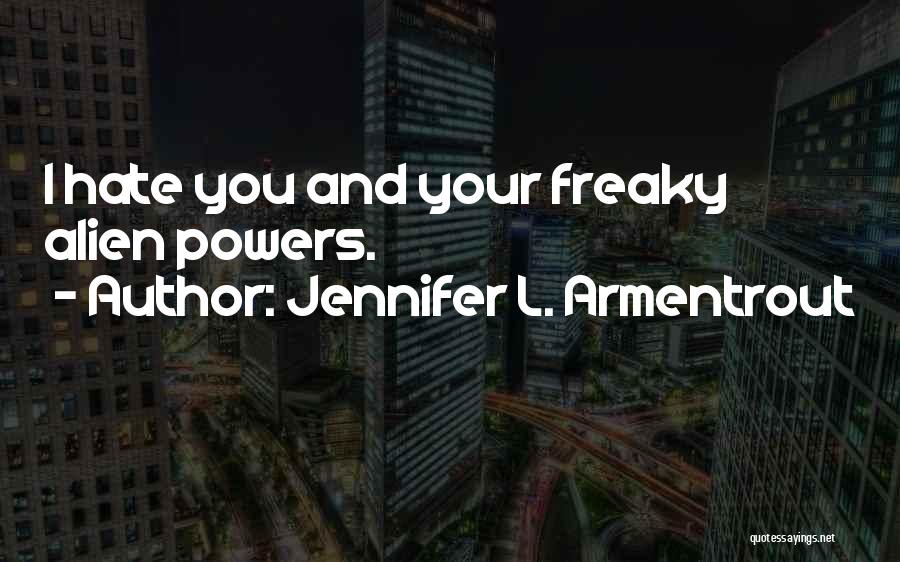 Jennifer L. Armentrout Quotes: I Hate You And Your Freaky Alien Powers.