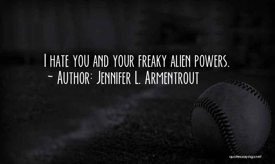 Jennifer L. Armentrout Quotes: I Hate You And Your Freaky Alien Powers.