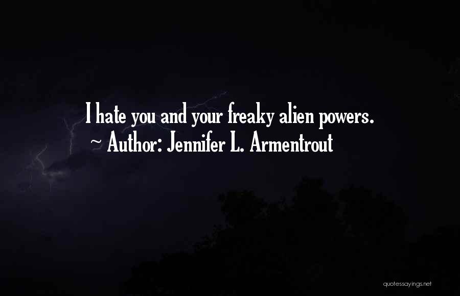 Jennifer L. Armentrout Quotes: I Hate You And Your Freaky Alien Powers.