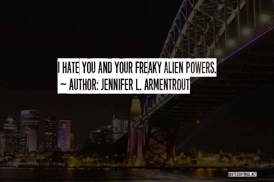 Jennifer L. Armentrout Quotes: I Hate You And Your Freaky Alien Powers.