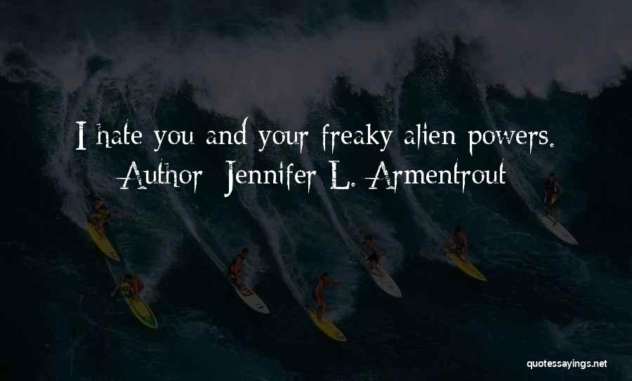 Jennifer L. Armentrout Quotes: I Hate You And Your Freaky Alien Powers.