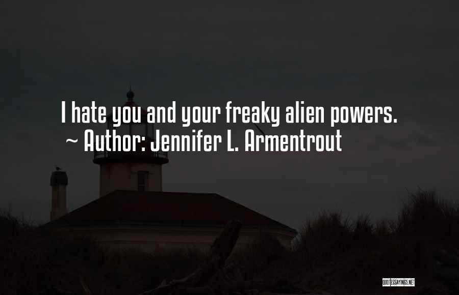 Jennifer L. Armentrout Quotes: I Hate You And Your Freaky Alien Powers.