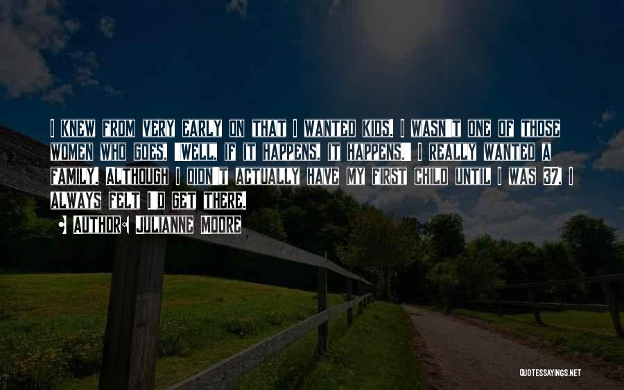 Julianne Moore Quotes: I Knew From Very Early On That I Wanted Kids. I Wasn't One Of Those Women Who Goes, 'well, If