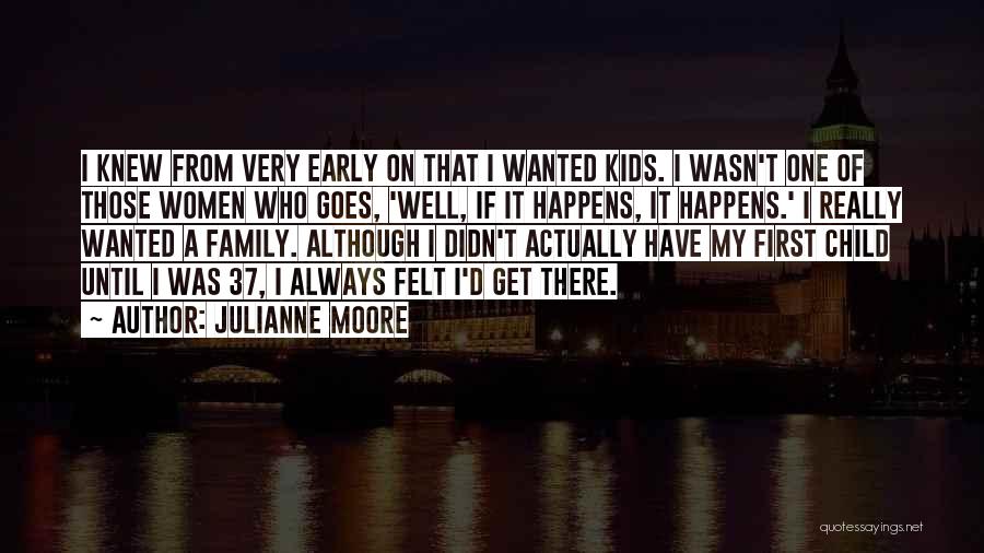 Julianne Moore Quotes: I Knew From Very Early On That I Wanted Kids. I Wasn't One Of Those Women Who Goes, 'well, If