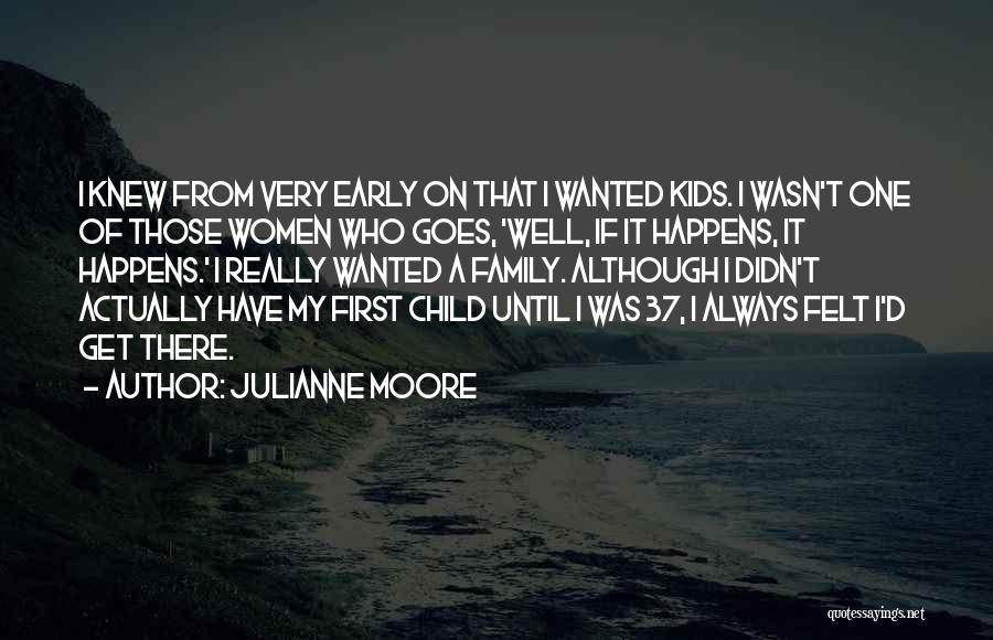 Julianne Moore Quotes: I Knew From Very Early On That I Wanted Kids. I Wasn't One Of Those Women Who Goes, 'well, If