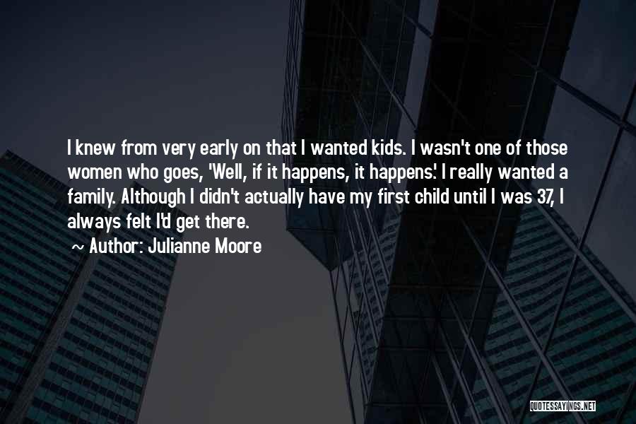 Julianne Moore Quotes: I Knew From Very Early On That I Wanted Kids. I Wasn't One Of Those Women Who Goes, 'well, If