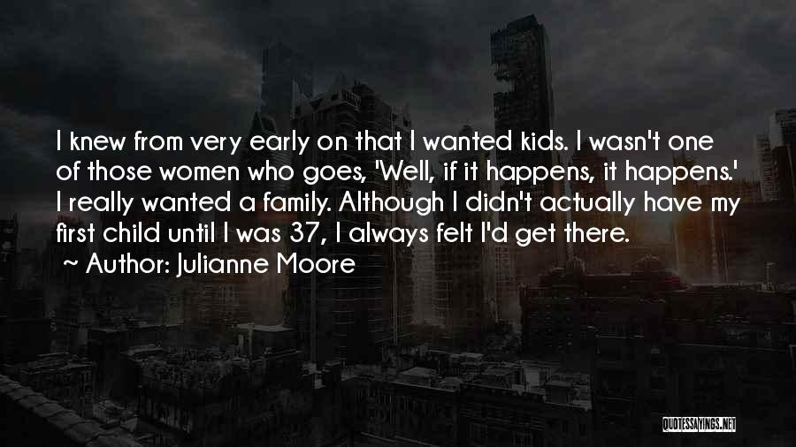 Julianne Moore Quotes: I Knew From Very Early On That I Wanted Kids. I Wasn't One Of Those Women Who Goes, 'well, If