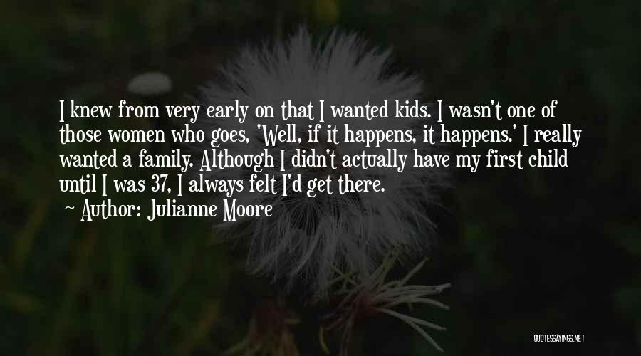 Julianne Moore Quotes: I Knew From Very Early On That I Wanted Kids. I Wasn't One Of Those Women Who Goes, 'well, If