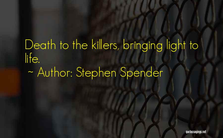 Stephen Spender Quotes: Death To The Killers, Bringing Light To Life.