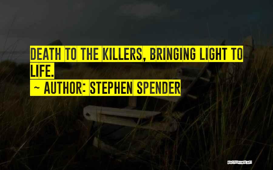 Stephen Spender Quotes: Death To The Killers, Bringing Light To Life.
