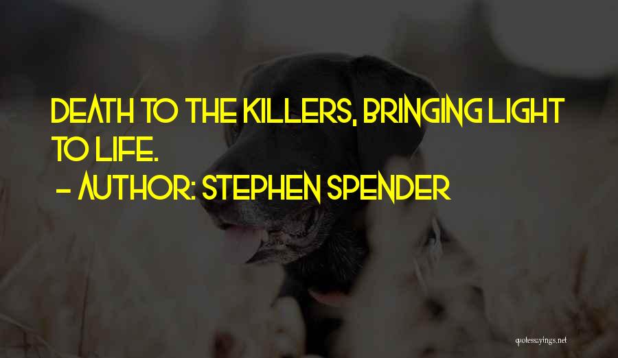 Stephen Spender Quotes: Death To The Killers, Bringing Light To Life.