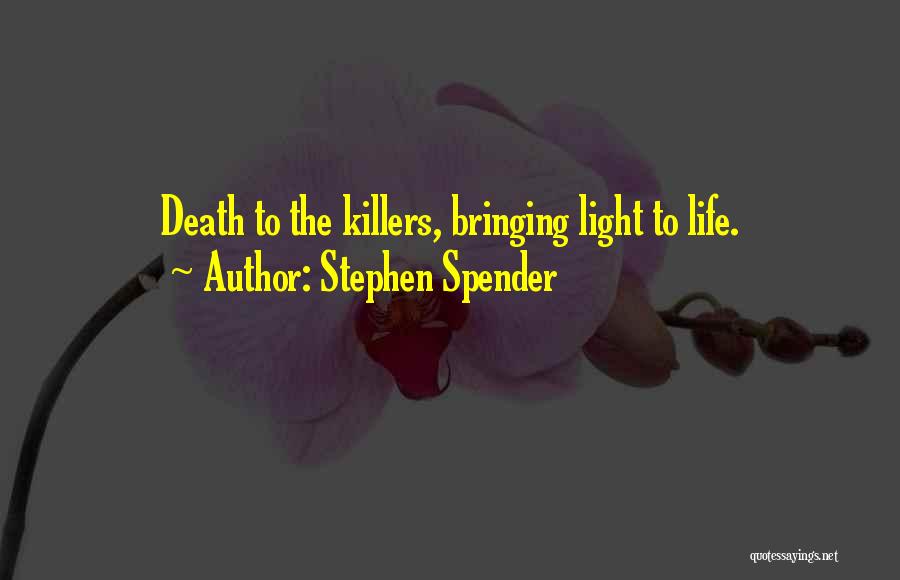 Stephen Spender Quotes: Death To The Killers, Bringing Light To Life.