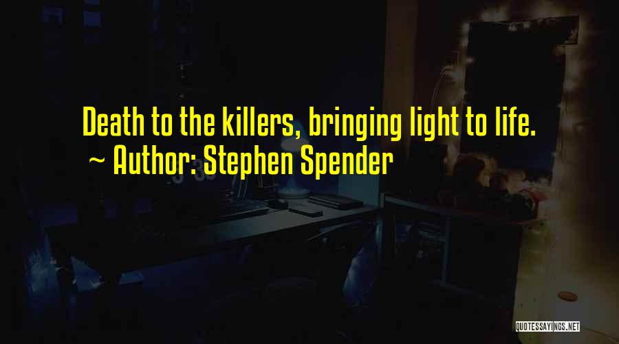 Stephen Spender Quotes: Death To The Killers, Bringing Light To Life.