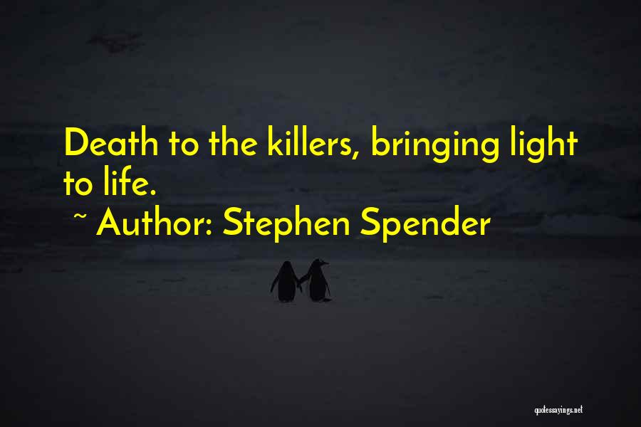 Stephen Spender Quotes: Death To The Killers, Bringing Light To Life.