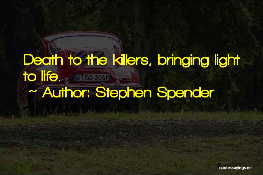 Stephen Spender Quotes: Death To The Killers, Bringing Light To Life.