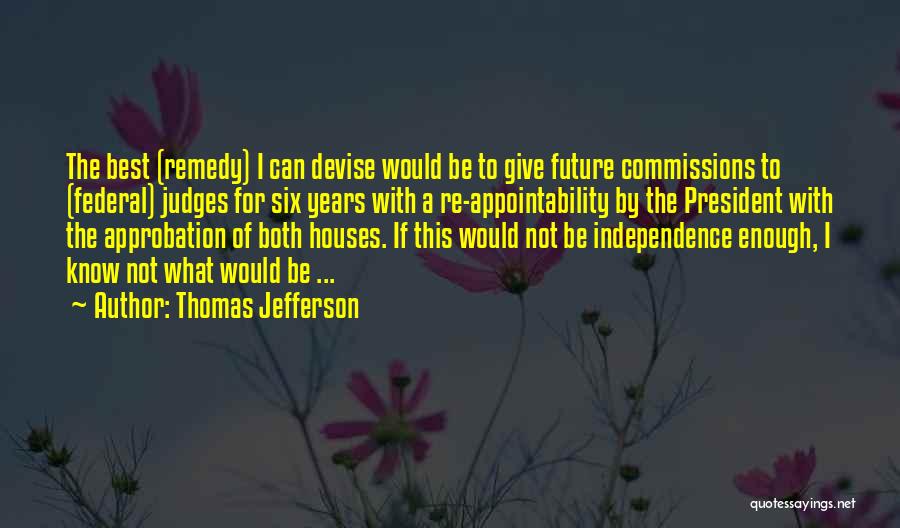 Thomas Jefferson Quotes: The Best (remedy) I Can Devise Would Be To Give Future Commissions To (federal) Judges For Six Years With A