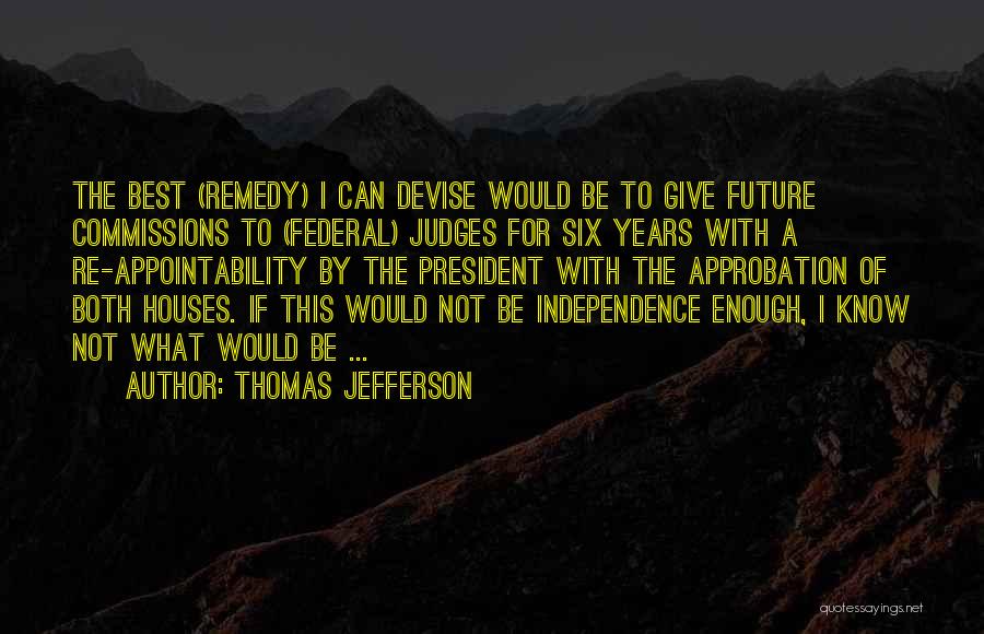 Thomas Jefferson Quotes: The Best (remedy) I Can Devise Would Be To Give Future Commissions To (federal) Judges For Six Years With A
