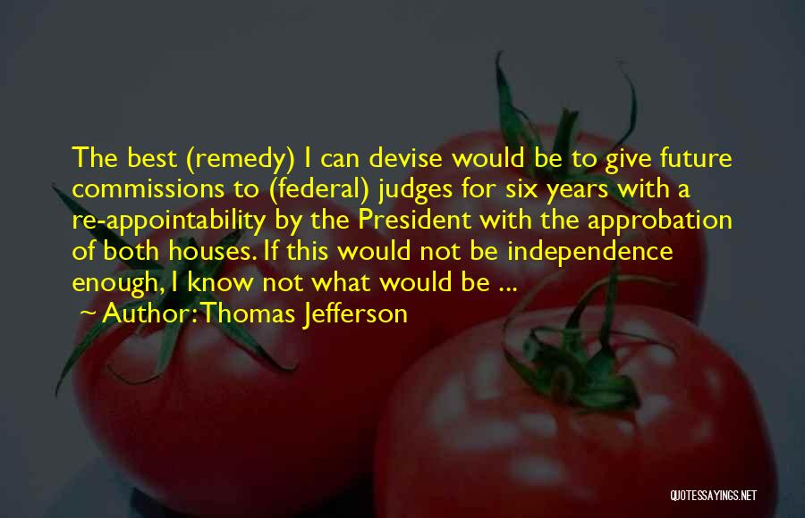 Thomas Jefferson Quotes: The Best (remedy) I Can Devise Would Be To Give Future Commissions To (federal) Judges For Six Years With A