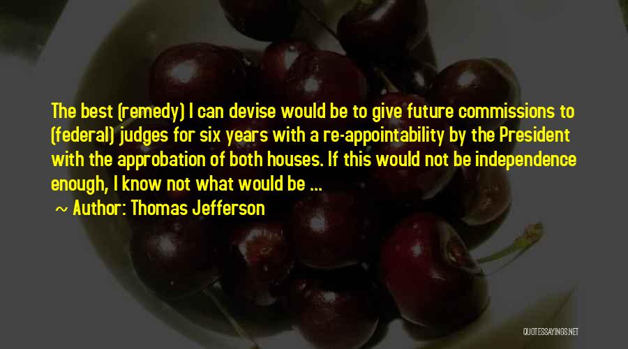 Thomas Jefferson Quotes: The Best (remedy) I Can Devise Would Be To Give Future Commissions To (federal) Judges For Six Years With A