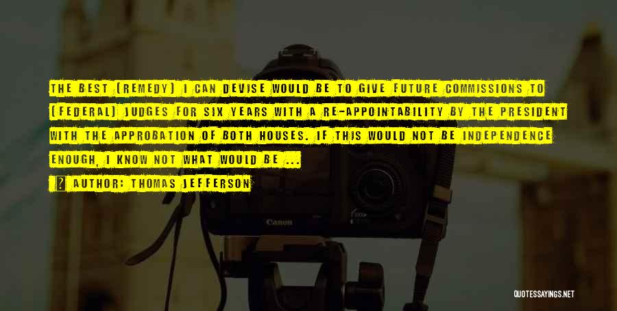 Thomas Jefferson Quotes: The Best (remedy) I Can Devise Would Be To Give Future Commissions To (federal) Judges For Six Years With A