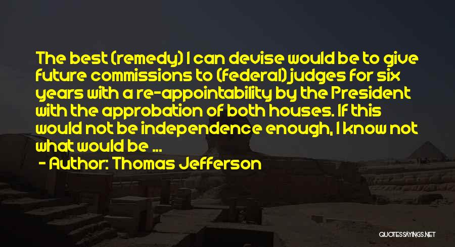 Thomas Jefferson Quotes: The Best (remedy) I Can Devise Would Be To Give Future Commissions To (federal) Judges For Six Years With A