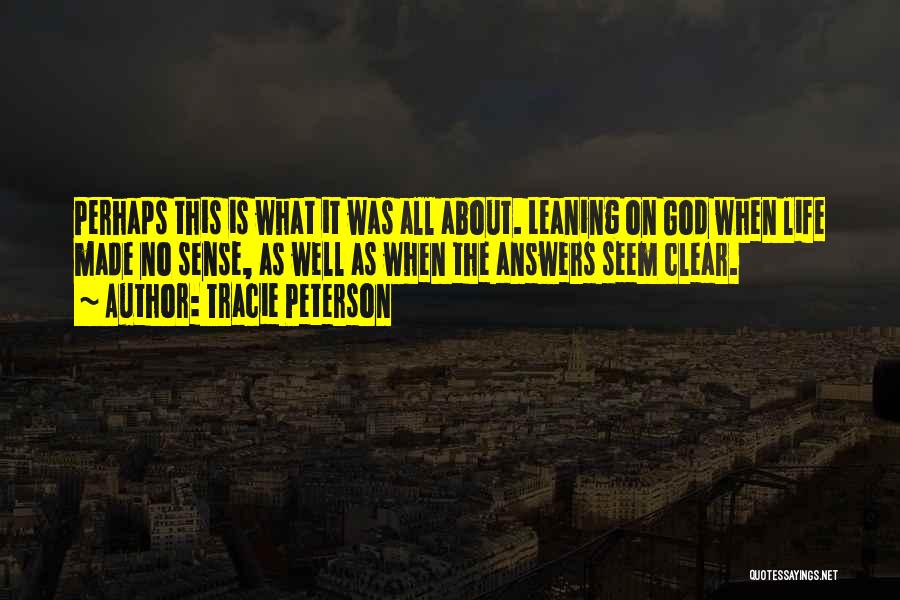 Tracie Peterson Quotes: Perhaps This Is What It Was All About. Leaning On God When Life Made No Sense, As Well As When