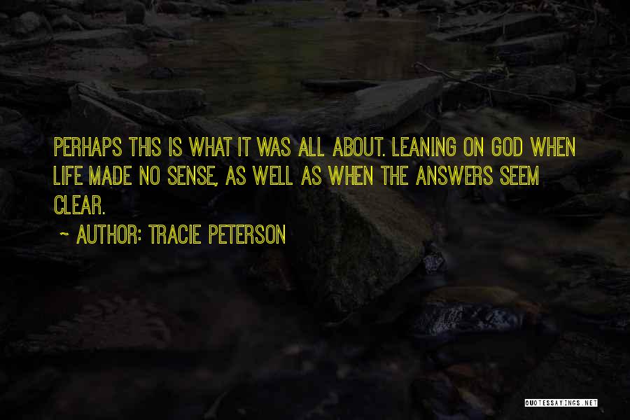 Tracie Peterson Quotes: Perhaps This Is What It Was All About. Leaning On God When Life Made No Sense, As Well As When