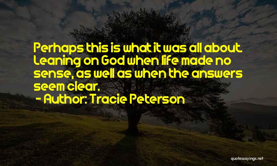 Tracie Peterson Quotes: Perhaps This Is What It Was All About. Leaning On God When Life Made No Sense, As Well As When