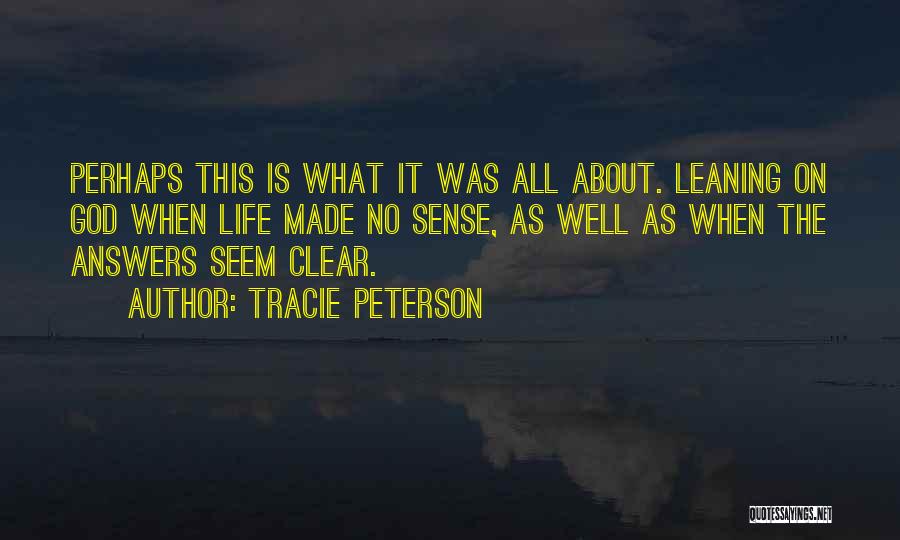 Tracie Peterson Quotes: Perhaps This Is What It Was All About. Leaning On God When Life Made No Sense, As Well As When