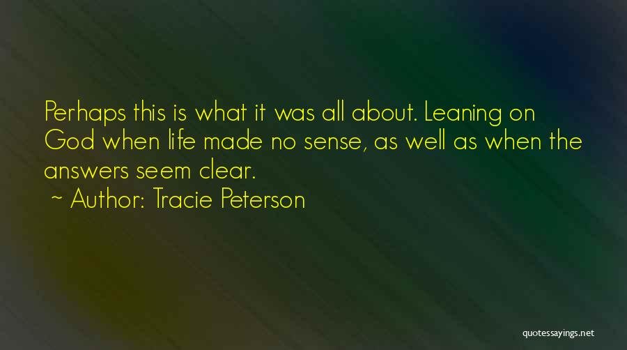 Tracie Peterson Quotes: Perhaps This Is What It Was All About. Leaning On God When Life Made No Sense, As Well As When