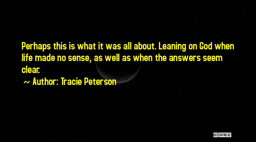 Tracie Peterson Quotes: Perhaps This Is What It Was All About. Leaning On God When Life Made No Sense, As Well As When