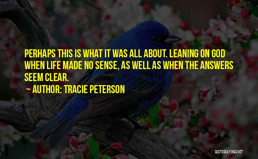 Tracie Peterson Quotes: Perhaps This Is What It Was All About. Leaning On God When Life Made No Sense, As Well As When