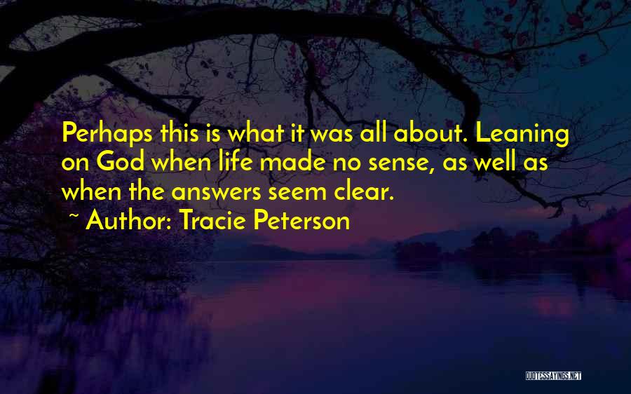 Tracie Peterson Quotes: Perhaps This Is What It Was All About. Leaning On God When Life Made No Sense, As Well As When